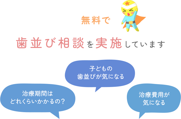 無料で歯並び相談を実施しています 治療期間はどれくらいかかるの？/子どもの歯並びが気になる/治療費用が気になる